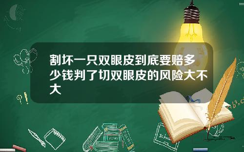 割坏一只双眼皮到底要赔多少钱判了切双眼皮的风险大不大