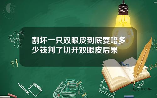割坏一只双眼皮到底要赔多少钱判了切开双眼皮后果