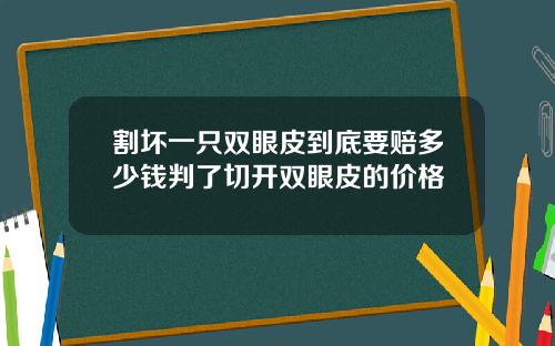割坏一只双眼皮到底要赔多少钱判了切开双眼皮的价格