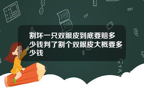 割坏一只双眼皮到底要赔多少钱判了割个双眼皮大概要多少钱