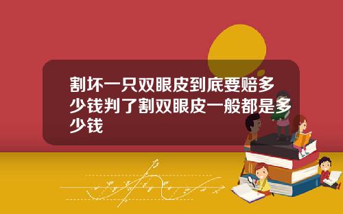 割坏一只双眼皮到底要赔多少钱判了割双眼皮一般都是多少钱