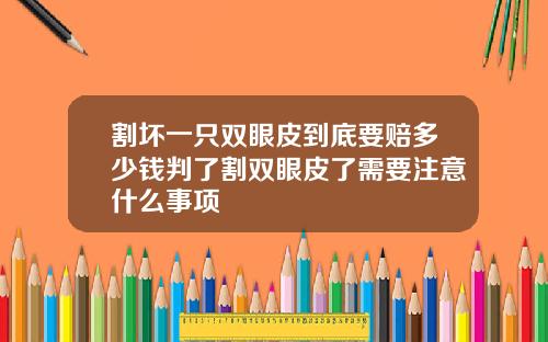 割坏一只双眼皮到底要赔多少钱判了割双眼皮了需要注意什么事项