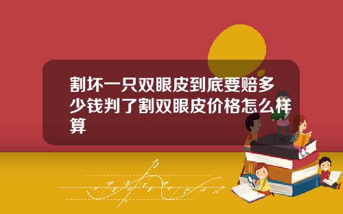 割坏一只双眼皮到底要赔多少钱判了割双眼皮价格怎么样算