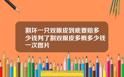 割坏一只双眼皮到底要赔多少钱判了割双眼皮多概多少钱一次图片