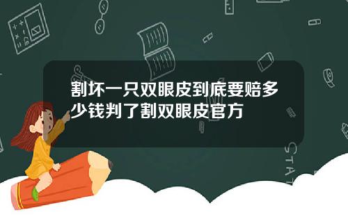 割坏一只双眼皮到底要赔多少钱判了割双眼皮官方