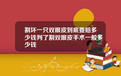 割坏一只双眼皮到底要赔多少钱判了割双眼皮手术一般多少钱