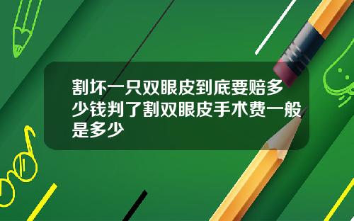 割坏一只双眼皮到底要赔多少钱判了割双眼皮手术费一般是多少