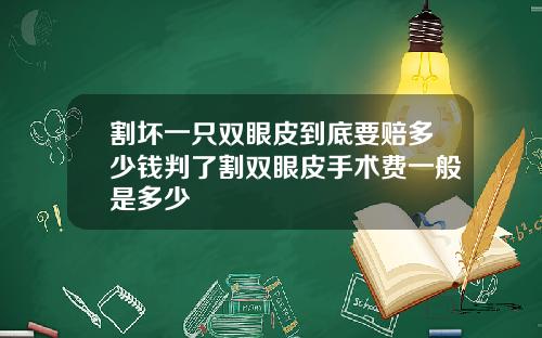 割坏一只双眼皮到底要赔多少钱判了割双眼皮手术费一般是多少