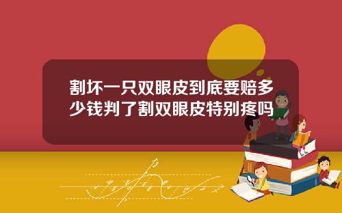 割坏一只双眼皮到底要赔多少钱判了割双眼皮特别疼吗