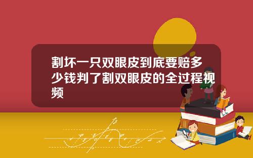 割坏一只双眼皮到底要赔多少钱判了割双眼皮的全过程视频