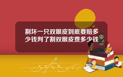割坏一只双眼皮到底要赔多少钱判了割双眼皮费多少钱