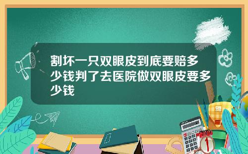 割坏一只双眼皮到底要赔多少钱判了去医院做双眼皮要多少钱