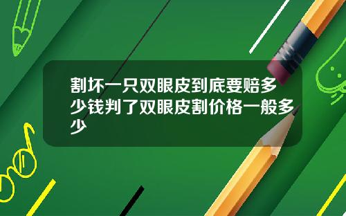 割坏一只双眼皮到底要赔多少钱判了双眼皮割价格一般多少