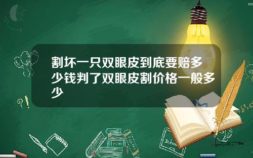 割坏一只双眼皮到底要赔多少钱判了双眼皮割价格一般多少
