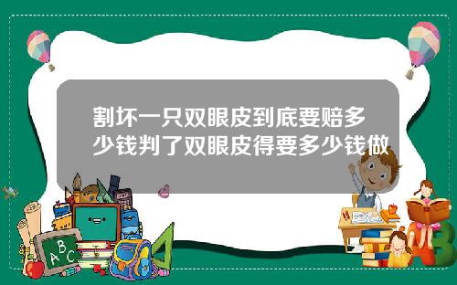 割坏一只双眼皮到底要赔多少钱判了双眼皮得要多少钱做