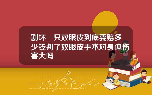 割坏一只双眼皮到底要赔多少钱判了双眼皮手术对身体伤害大吗