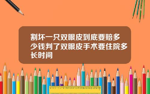 割坏一只双眼皮到底要赔多少钱判了双眼皮手术要住院多长时间