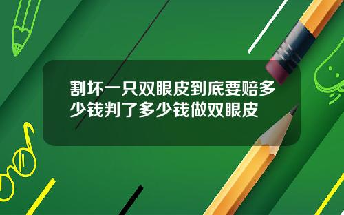 割坏一只双眼皮到底要赔多少钱判了多少钱做双眼皮