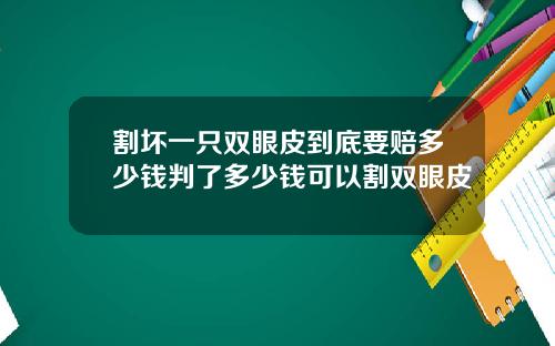 割坏一只双眼皮到底要赔多少钱判了多少钱可以割双眼皮