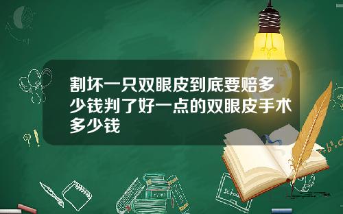 割坏一只双眼皮到底要赔多少钱判了好一点的双眼皮手术多少钱