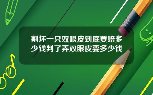 割坏一只双眼皮到底要赔多少钱判了弄双眼皮要多少钱