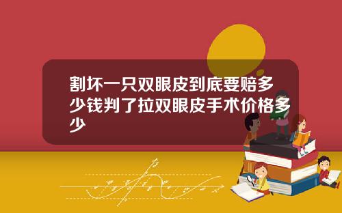 割坏一只双眼皮到底要赔多少钱判了拉双眼皮手术价格多少