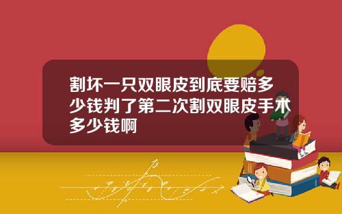 割坏一只双眼皮到底要赔多少钱判了第二次割双眼皮手术多少钱啊