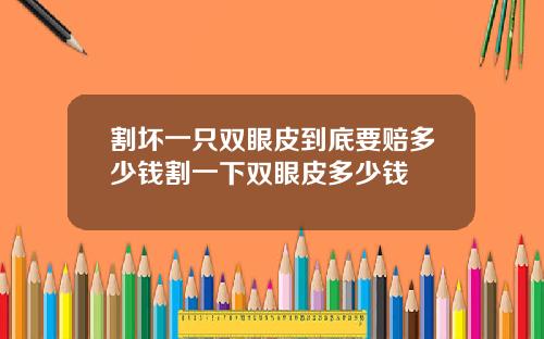 割坏一只双眼皮到底要赔多少钱割一下双眼皮多少钱