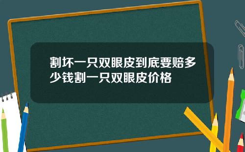 割坏一只双眼皮到底要赔多少钱割一只双眼皮价格