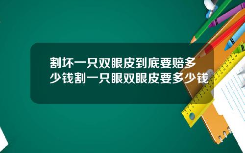 割坏一只双眼皮到底要赔多少钱割一只眼双眼皮要多少钱
