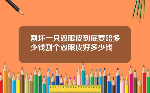 割坏一只双眼皮到底要赔多少钱割个双眼皮好多少钱