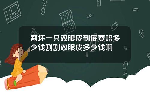 割坏一只双眼皮到底要赔多少钱割割双眼皮多少钱啊