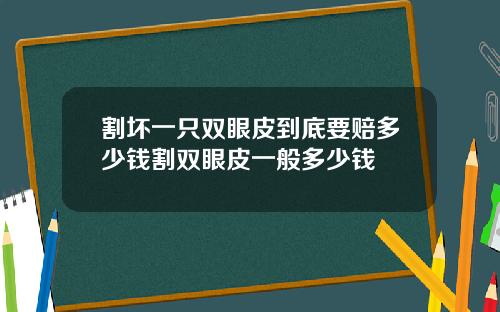 割坏一只双眼皮到底要赔多少钱割双眼皮一般多少钱