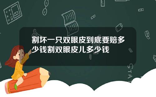 割坏一只双眼皮到底要赔多少钱割双眼皮儿多少钱