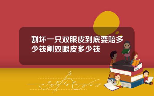 割坏一只双眼皮到底要赔多少钱割双眼皮多少钱