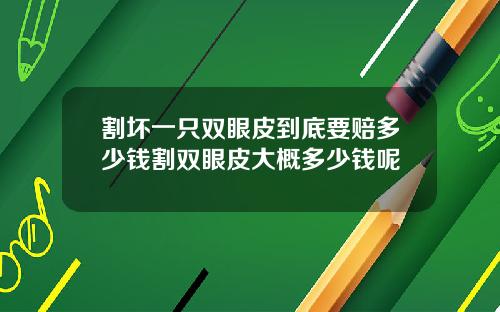割坏一只双眼皮到底要赔多少钱割双眼皮大概多少钱呢
