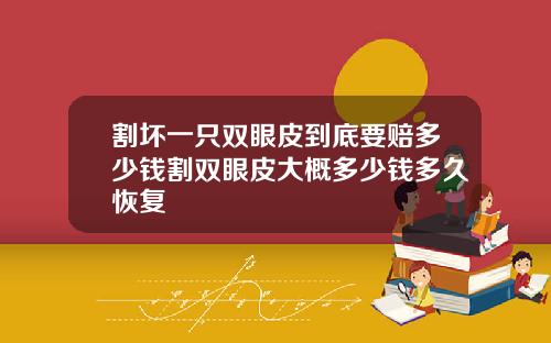 割坏一只双眼皮到底要赔多少钱割双眼皮大概多少钱多久恢复