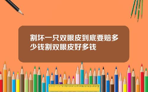 割坏一只双眼皮到底要赔多少钱割双眼皮好多钱