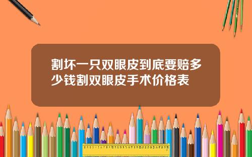 割坏一只双眼皮到底要赔多少钱割双眼皮手术价格表
