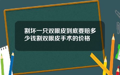 割坏一只双眼皮到底要赔多少钱割双眼皮手术的价格