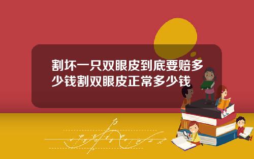 割坏一只双眼皮到底要赔多少钱割双眼皮正常多少钱