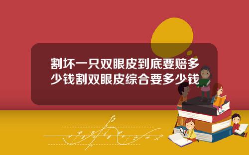 割坏一只双眼皮到底要赔多少钱割双眼皮综合要多少钱