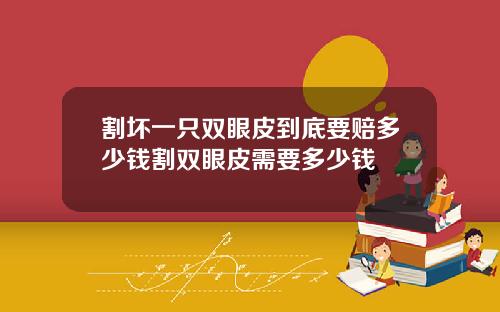 割坏一只双眼皮到底要赔多少钱割双眼皮需要多少钱
