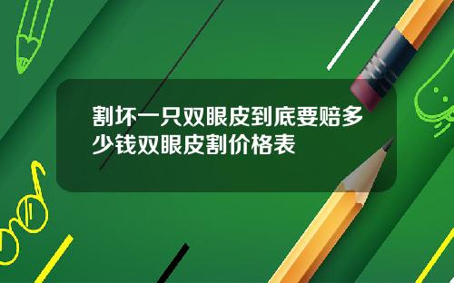 割坏一只双眼皮到底要赔多少钱双眼皮割价格表