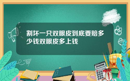 割坏一只双眼皮到底要赔多少钱双眼皮多上钱