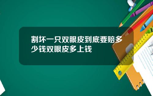 割坏一只双眼皮到底要赔多少钱双眼皮多上钱