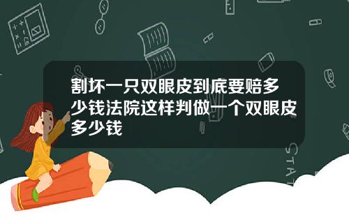 割坏一只双眼皮到底要赔多少钱法院这样判做一个双眼皮多少钱