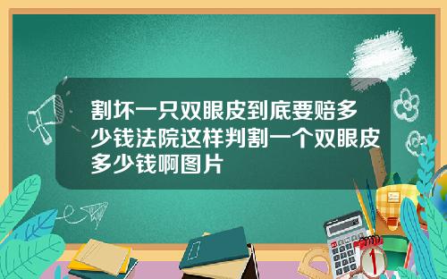 割坏一只双眼皮到底要赔多少钱法院这样判割一个双眼皮多少钱啊图片