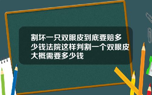 割坏一只双眼皮到底要赔多少钱法院这样判割一个双眼皮大概需要多少钱