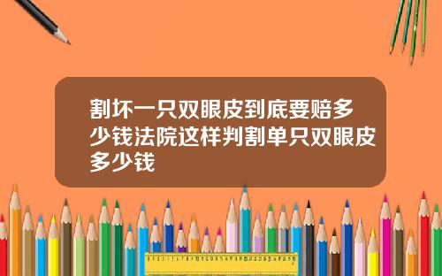 割坏一只双眼皮到底要赔多少钱法院这样判割单只双眼皮多少钱